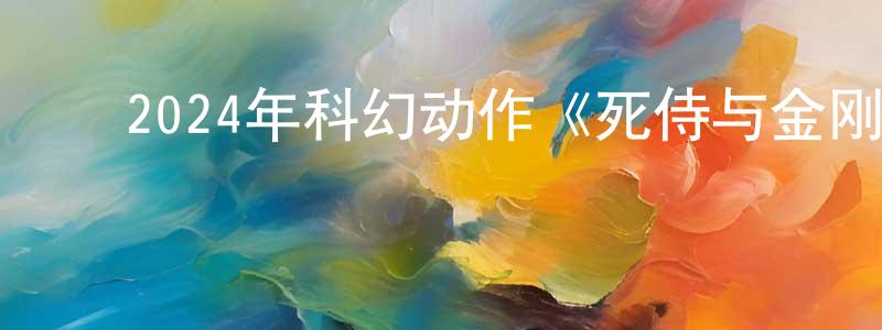 ﻿陈安强发布﻿2024年科幻动作《死侍与金刚狼》BD中英双字迅雷下载_电影天堂